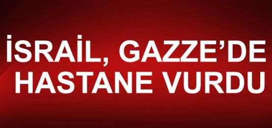 İsrail ordusu Gazze’de bir hastaneyi vurdu