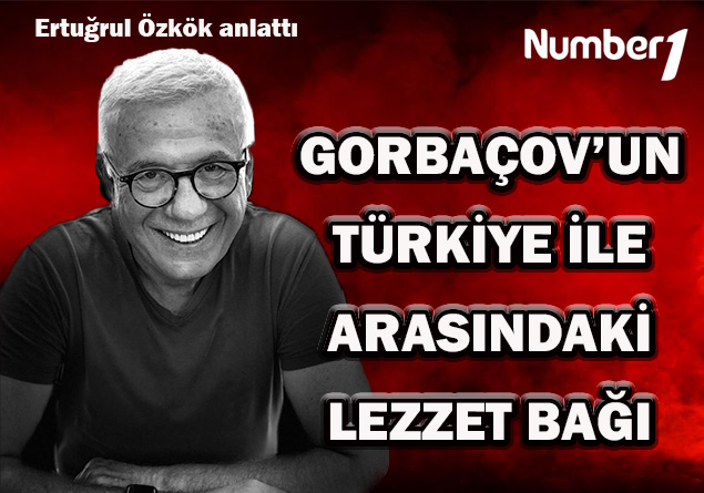 Gorbaçov’un Türkiye ile arasındaki lezzet bağı