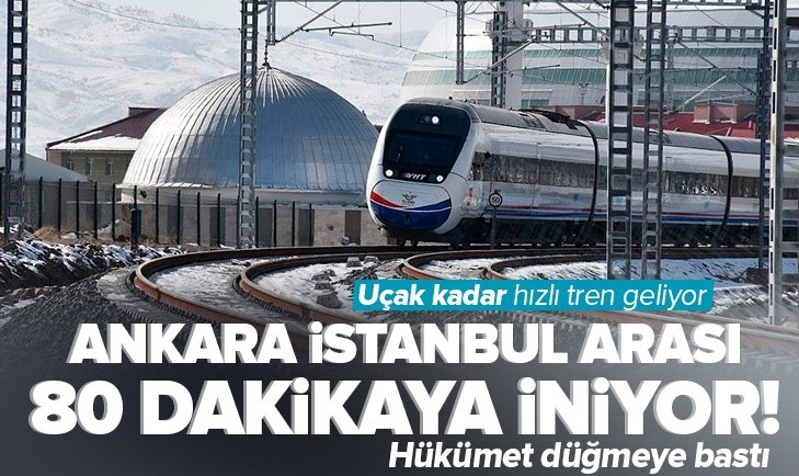 Ankara – İstanbul arası 80 dakikaya inecek! Uçak kadar hızlı tren geliyor